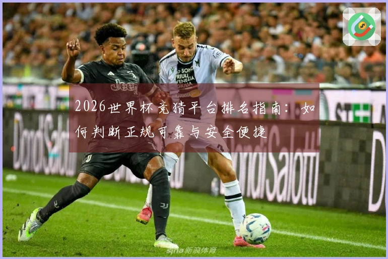2026世界杯竞猜平台排名指南：如何判断正规可靠与安全便捷