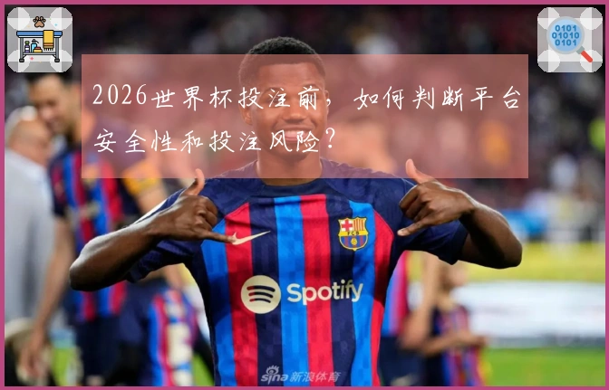 2026世界杯投注前，如何判断平台安全性和投注风险？